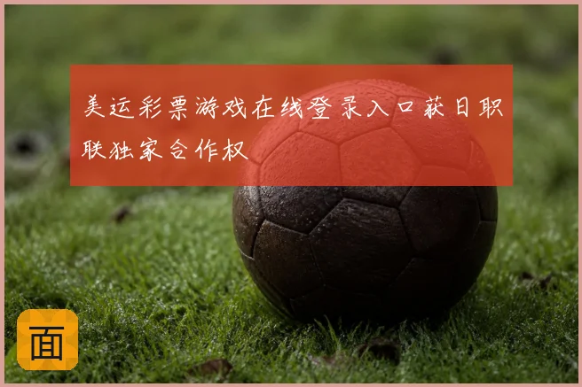 美运彩票游戏在线登录入口获日职联独家合作权