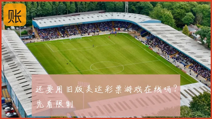 还要用旧版美运彩票游戏在线吗？先看限制